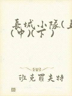 长城小队(上)(中)(下 )
