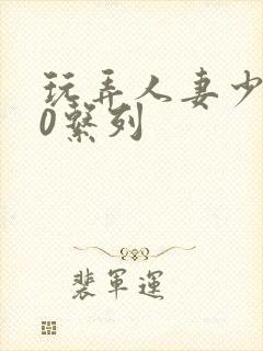 玩弄人妻少妇70系列