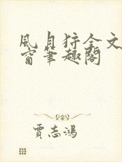 风月狩全文无弹窗笔趣阁