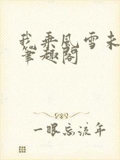 我乘风雪未删减笔趣阁