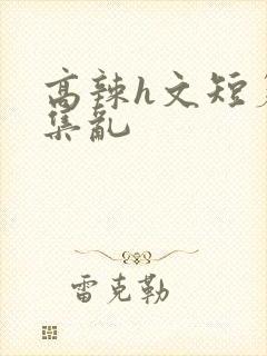 高辣h文短篇合集乱