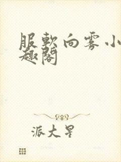 服软向雾小说笔趣阁