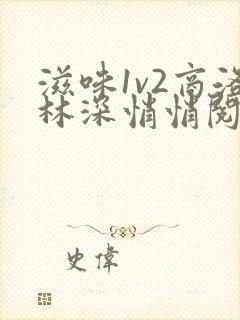 滋味1v2商洛林深悄悄阅读