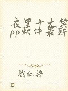 夜里十大禁用app软件最新章节