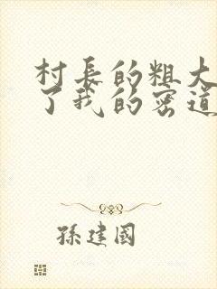 村长的粗大挺进了我的密道