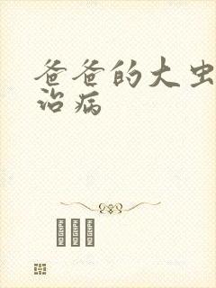 爸爸的大虫给你治病
