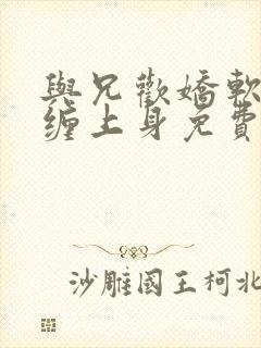 与兄欢娇软嫡女缠上身免费阅读