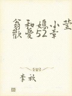 翁和媳小莹浴室欢爱52章