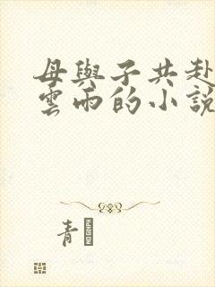 母与子共赴巫山云雨的小说阅读