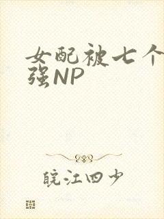 女配被七个男主强NP