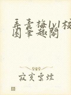 弄青梅1v1校园笔趣阁