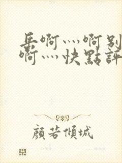 岳啊灬啊别停灬啊灬快点评价