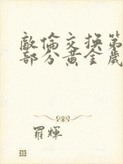 敌伦交换第11部分黄金岁月