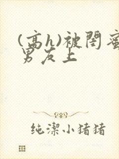 (高h)被闺蜜男友上