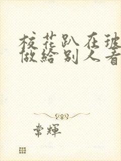 校花趴在玻璃窗做给别人看的作文