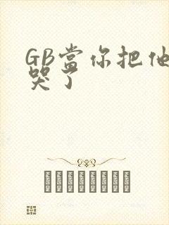 GB当你把他抄哭了