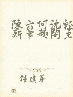 陈六何沈轻舞最新笔趣阁免费下载