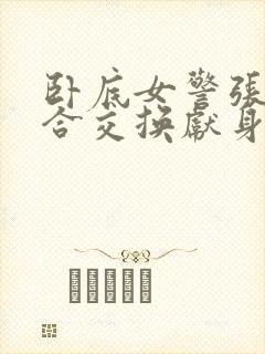 卧底女警张腿迎合交换献身