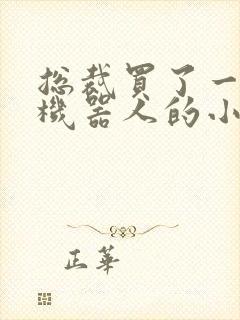 总裁买了一个男机器人的小说