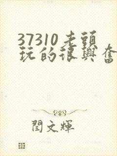 37310老头玩的很兴奋