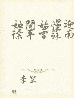 她开始慢迎迎合徐平雪苏南风