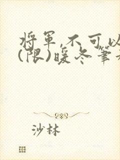 将军,不可以!(限)暖冬笔趣阁免费阅读