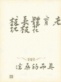 校长体育老师共玩校花