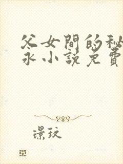 父女间的秘密赵永小说免费阅读