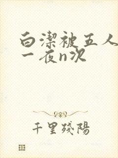 白洁被五人糟蹋一夜n次
