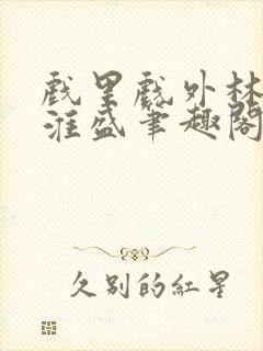 戏里戏外林栀季淮盛笔趣阁