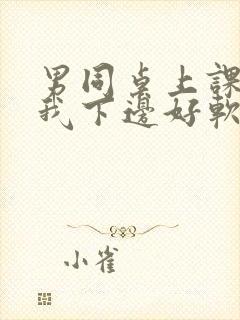 男同桌上课狂揉我下边好软好多水