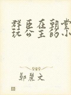 群臣在朝堂上却玩公主的小说