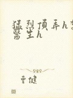 猛烈顶弄h禁欲医生h