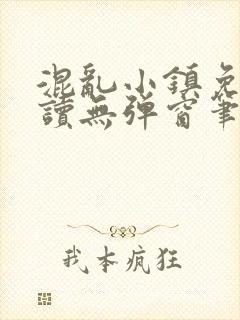 混乱小镇免费阅读无弹窗笔趣阁