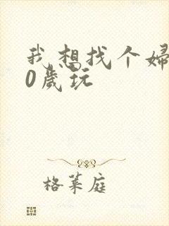 我想找个妇女50岁玩