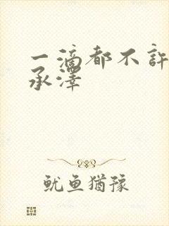 一滴都不许漏魏承泽