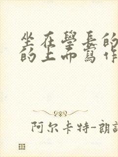 坐在学长的硬硬的上面写作业
