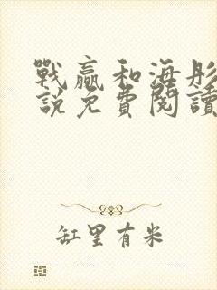 战赢和海彤的小说免费阅读无弹窗