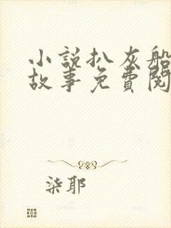 小说扒灰船上的故事免费阅读