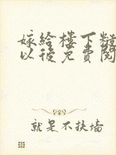 嫁给楼下糙汉后以后免费阅读书香