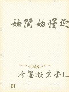 她开始慢迎迎合