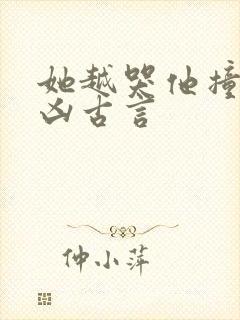 她越哭他撞得越凶古言