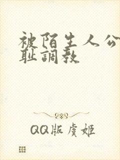 被陌生人公开羞耻调教