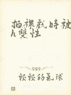 拍裸戏时被c了h双性