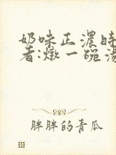奶味正浓时 作者:炖一碗汤