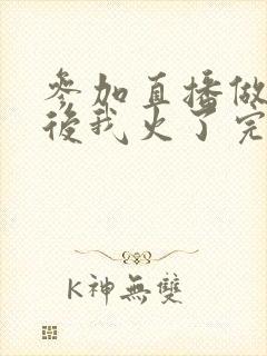 参加直播做综艺后我火了完整版