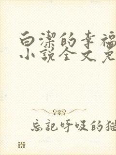 白洁的幸福生活小说全文免费笔趣阁阅读