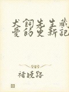 犬饲先生藏不住爱的更新记录
