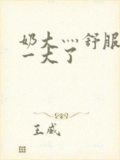 奶大灬舒服灬太一大了