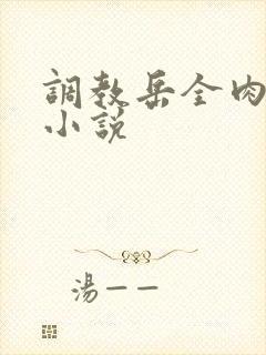 调教岳全肉长篇小说